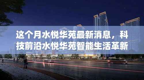 水悦华苑智能革新重磅来袭,本月高科技产品引领生活革新最新消息
