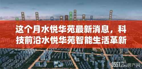 水悦华苑智能革新重磅来袭,本月高科技产品引领生活革新最新消息