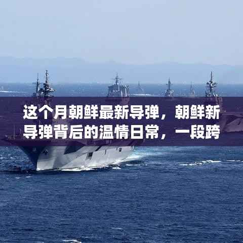 朝鲜新导弹背后的温情日常，跨越国界的友情之旅