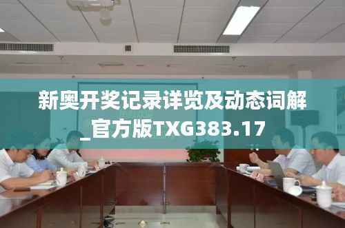 新奥开奖记录详览及动态词解_官方版TXG383.17