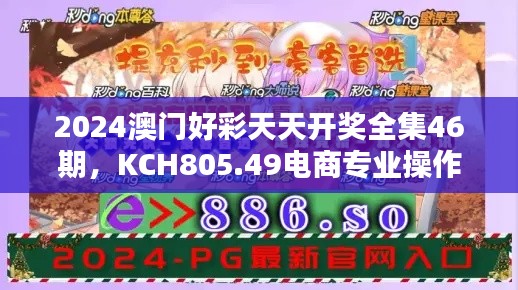 2024澳门好彩天天开奖全集46期,KCH805.49电商专业操作指南