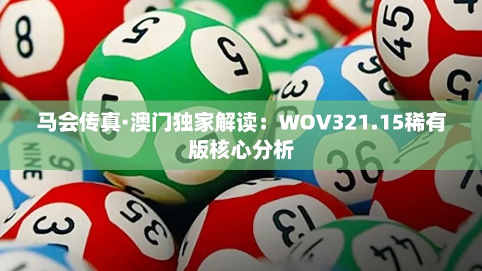 马会传真·澳门独家解读:WOV321.15稀有版核心分析