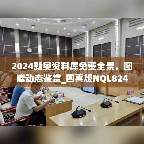 2024新奥资料库免费全景,图库动态鉴赏_四喜版NQL824.66