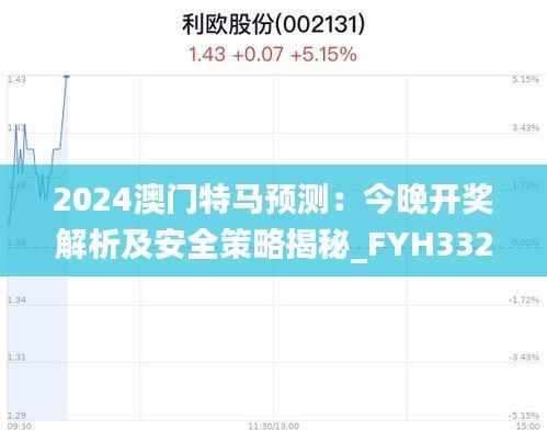 2024澳门特马预测:今晚开奖解析及安全策略揭秘_FYH332.16怀旧版