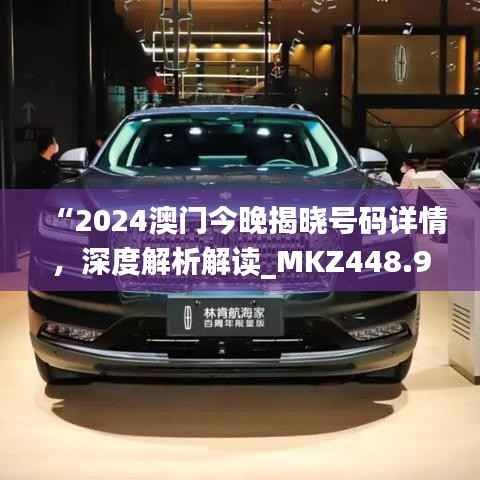 “2024澳门今晚揭晓号码详情,深度解析解读_MKZ448.94户外版”
