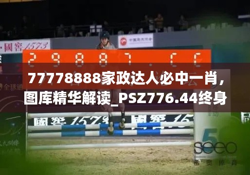 77778888家政达人必中一肖,图库精华解读_PSZ776.44终身版