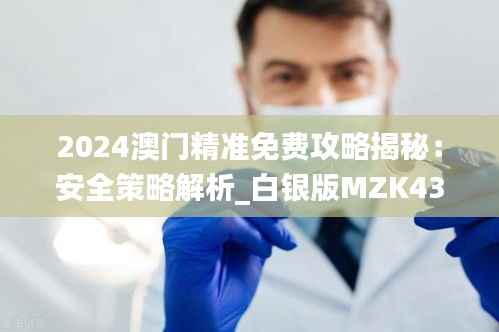 2024澳门精准免费攻略揭秘:安全策略解析_白银版MZK430.36