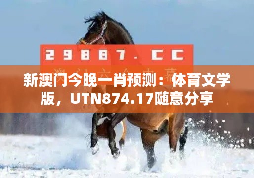 新澳门今晚一肖预测:体育文学版,UTN874.17随意分享
