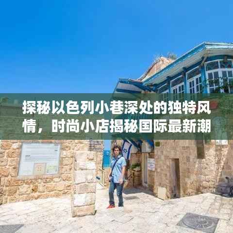 探秘以色列小巷深处的独特风情，时尚小店揭秘国际最新潮流