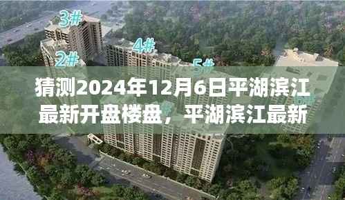 平湖滨江最新楼盘预测指南,揭秘2024年12月6日新开盘楼盘预测与关注策略