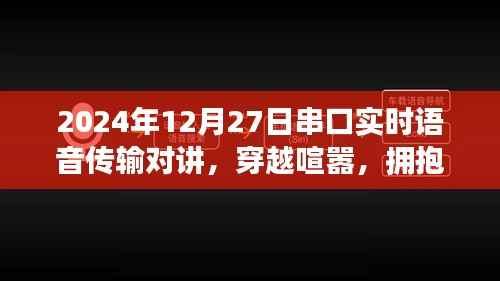 串口实时语音传输对讲,心灵盛宴与穿越喧嚣的通信之旅,拥抱自然的双重体验(2024年12月27日)