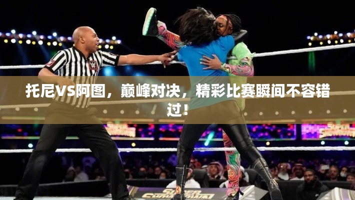 托尼VS阿图,巅峰对决,精彩比赛瞬间不容错过!