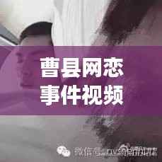 曹县网恋事件视频最新曝光,揭秘背后的真相!