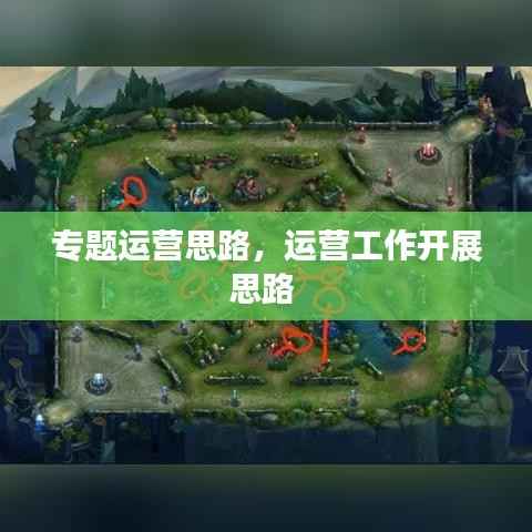 专题运营思路,运营工作开展思路