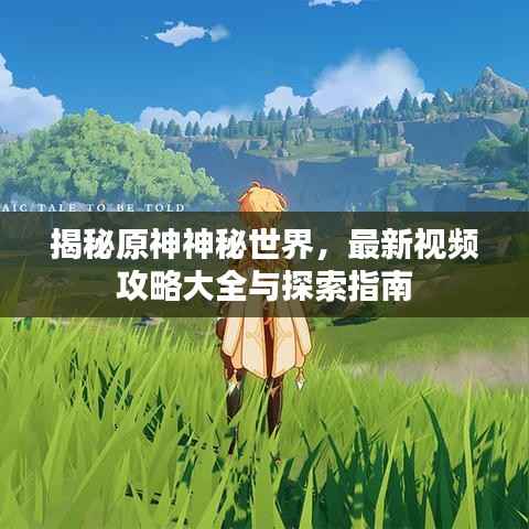 揭秘原神神秘世界,最新视频攻略大全与探索指南