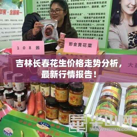 吉林长春花生价格走势分析,最新行情报告!