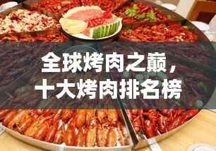 全球烤肉之巅，十大烤肉排名榜单，让你垂涎欲滴！