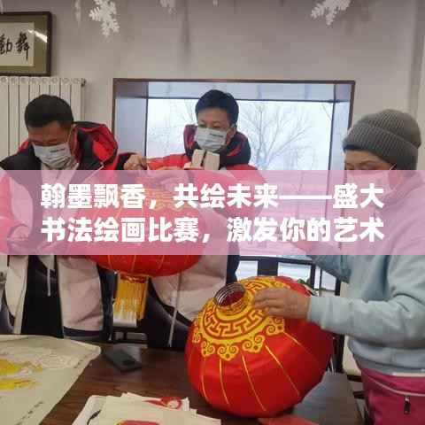 翰墨飘香,共绘未来——盛大书法绘画比赛,激发你的艺术潜能!