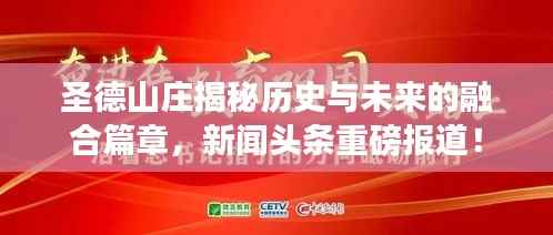 圣德山庄揭秘历史与未来的融合篇章,新闻头条重磅报道!