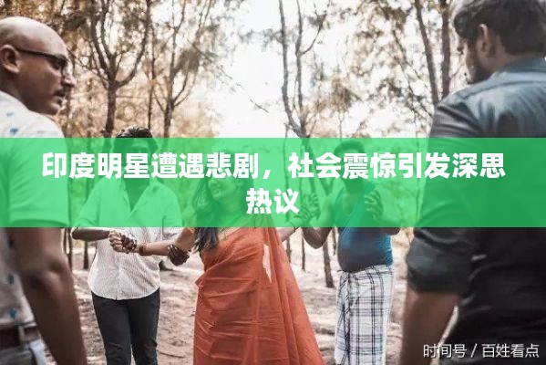 印度明星遭遇悲剧,社会震惊引发深思热议