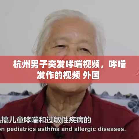 杭州男子突发哮喘视频,哮喘发作的视频 外国