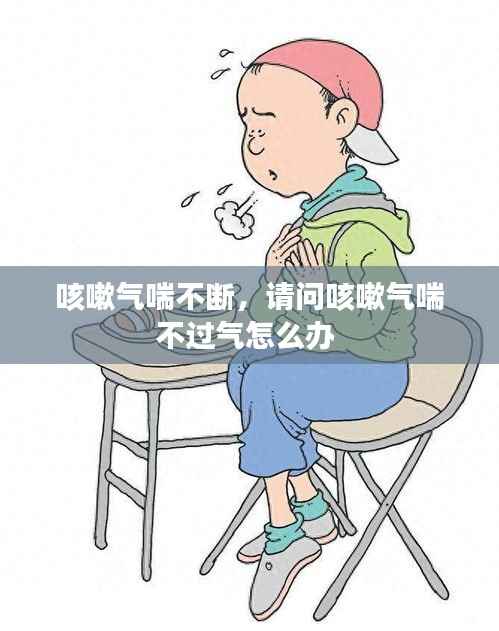 咳嗽气喘不断，请问咳嗽气喘不过气怎么办 