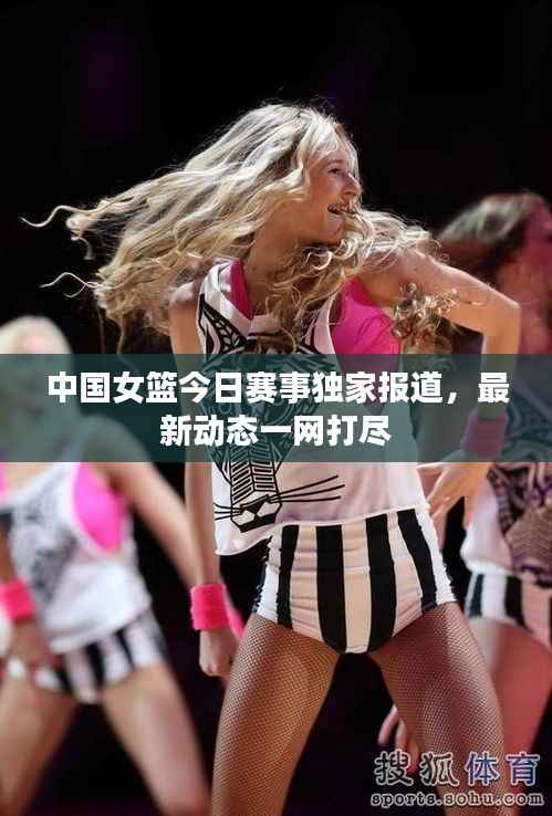中国女篮今日赛事独家报道,最新动态一网打尽