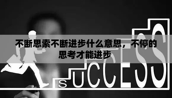 不断思索不断进步什么意思,不停的思考才能进步