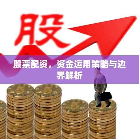股票配资,资金运用策略与边界解析