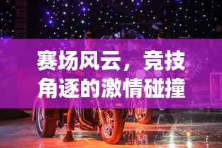 赛场风云，竞技角逐的激情碰撞