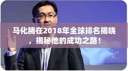 马化腾在2018年全球排名揭晓,揭秘他的成功之路!