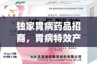 独家胃病药品招商,胃病特效产品