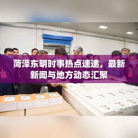 菏泽东明时事热点速递，最新新闻与地方动态汇聚