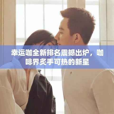 幸运咖全新排名震撼出炉,咖啡界炙手可热的新星